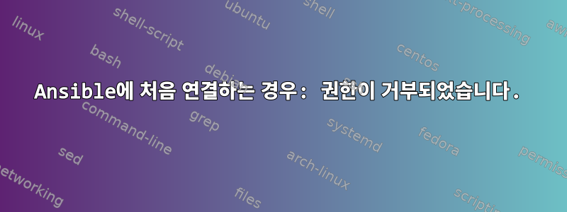 Ansible에 처음 연결하는 경우: 권한이 거부되었습니다.