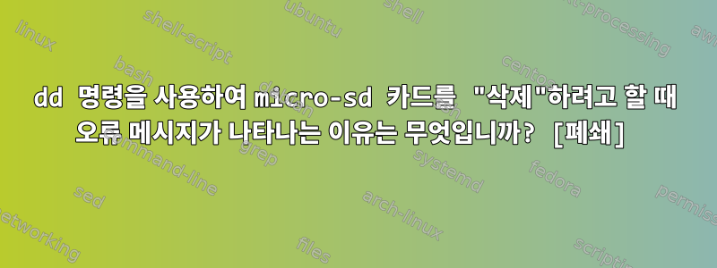 dd 명령을 사용하여 micro-sd 카드를 "삭제"하려고 할 때 오류 메시지가 나타나는 이유는 무엇입니까? [폐쇄]