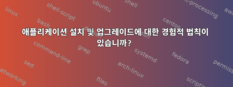 애플리케이션 설치 및 업그레이드에 대한 경험적 법칙이 있습니까?