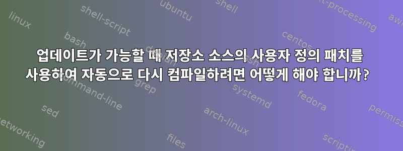 업데이트가 가능할 때 저장소 소스의 사용자 정의 패치를 사용하여 자동으로 다시 컴파일하려면 어떻게 해야 합니까?