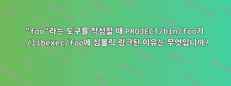 "foo"라는 도구를 작성할 때 PROJECT/bin/foo가 ../libexec/foo에 심볼릭 링크된 이유는 무엇입니까?