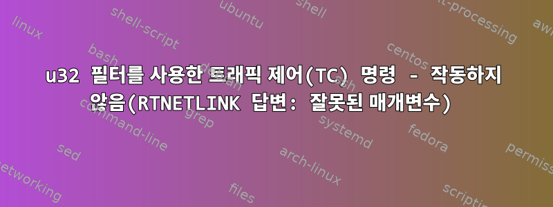 u32 필터를 사용한 트래픽 제어(TC) 명령 - 작동하지 않음(RTNETLINK 답변: 잘못된 매개변수)