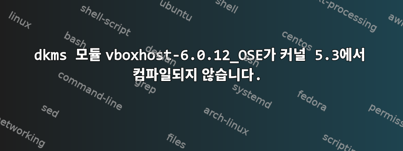 dkms 모듈 vboxhost-6.0.12_OSE가 커널 5.3에서 컴파일되지 않습니다.