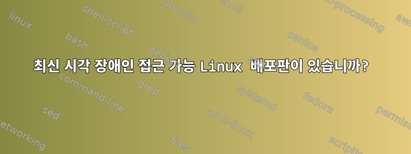 최신 시각 장애인 접근 가능 Linux 배포판이 있습니까?