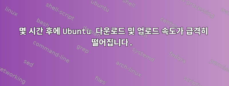 몇 시간 후에 Ubuntu 다운로드 및 업로드 속도가 급격히 떨어집니다.