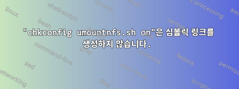 "chkconfig umountnfs.sh on"은 심볼릭 링크를 생성하지 않습니다.