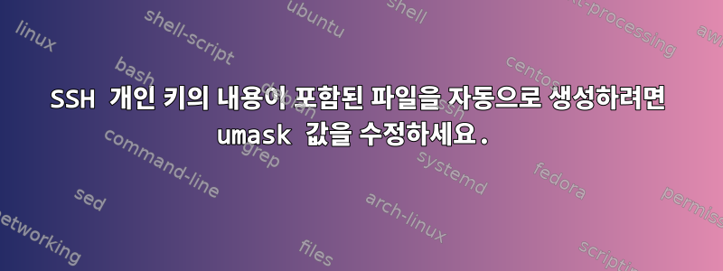 SSH 개인 키의 내용이 포함된 파일을 자동으로 생성하려면 umask 값을 수정하세요.