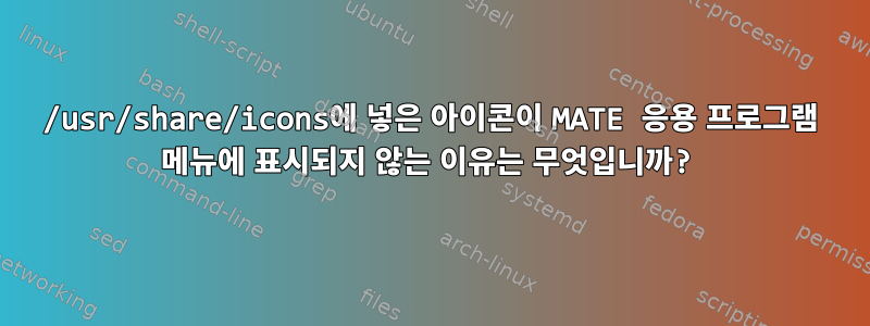 /usr/share/icons에 넣은 아이콘이 MATE 응용 프로그램 메뉴에 표시되지 않는 이유는 무엇입니까?