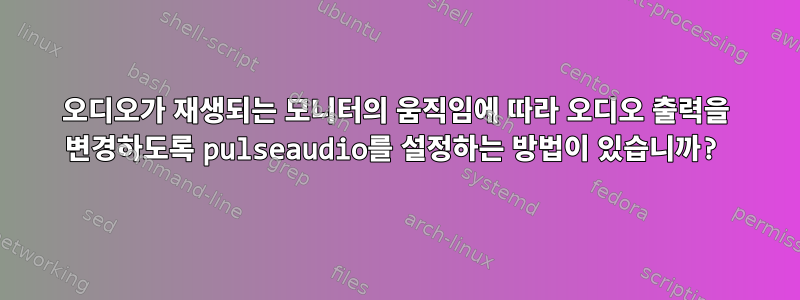 오디오가 재생되는 모니터의 움직임에 따라 오디오 출력을 변경하도록 pulseaudio를 설정하는 방법이 있습니까?