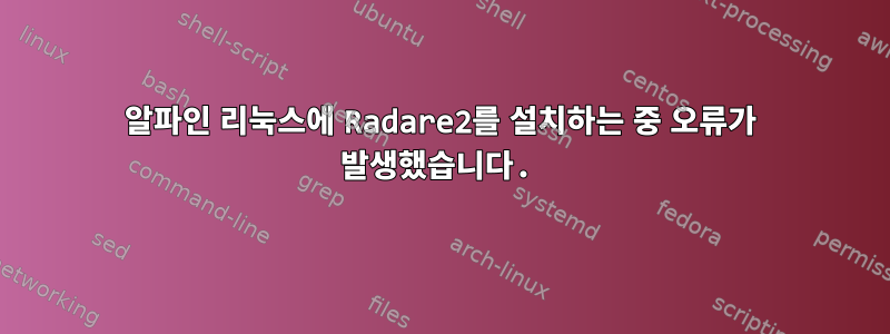 알파인 리눅스에 Radare2를 설치하는 중 오류가 발생했습니다.