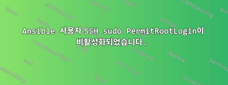 Ansible 사용자 SSH sudo PermitRootLogin이 비활성화되었습니다.