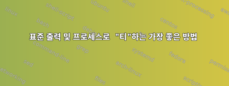 표준 출력 및 프로세스로 "티"하는 가장 좋은 방법