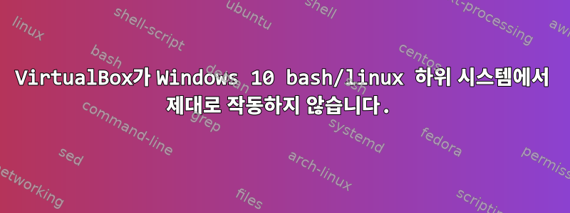 VirtualBox가 Windows 10 bash/linux 하위 시스템에서 제대로 작동하지 않습니다.