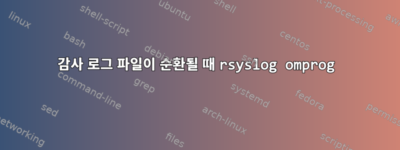 감사 로그 파일이 순환될 때 rsyslog omprog