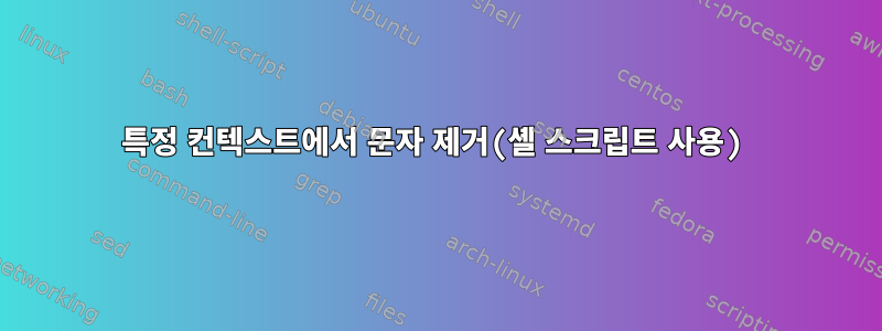 특정 컨텍스트에서 문자 제거(셸 스크립트 사용)