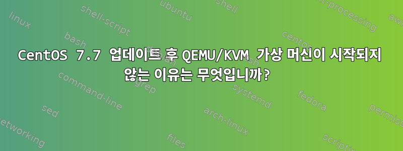 CentOS 7.7 업데이트 후 QEMU/KVM 가상 머신이 시작되지 않는 이유는 무엇입니까?