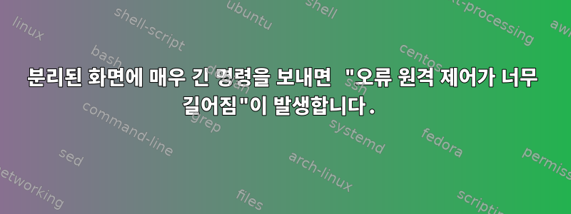 분리된 화면에 매우 긴 명령을 보내면 "오류 원격 제어가 너무 길어짐"이 발생합니다.