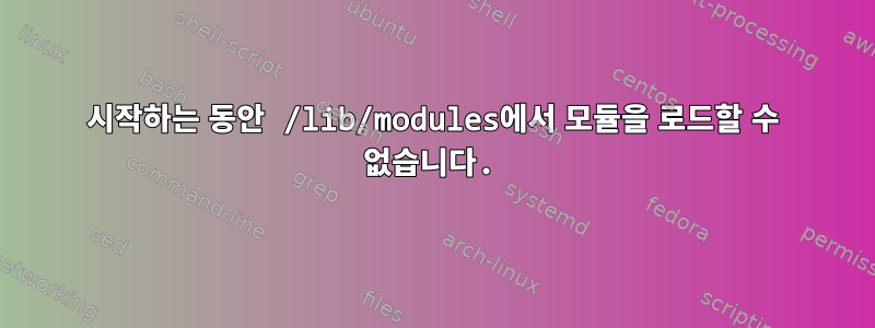 시작하는 동안 /lib/modules에서 모듈을 로드할 수 없습니다.