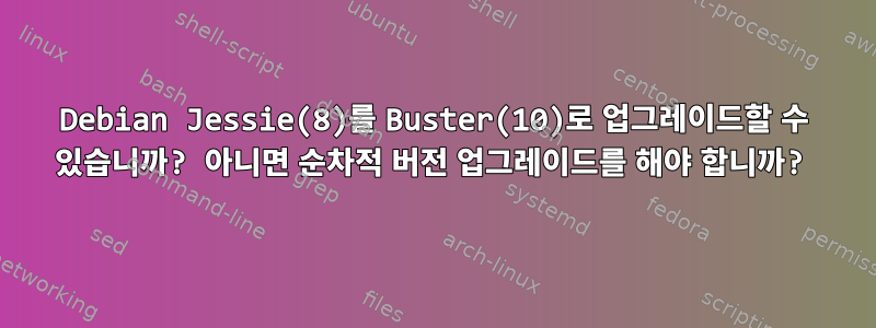 Debian Jessie(8)를 Buster(10)로 업그레이드할 수 있습니까? 아니면 순차적 버전 업그레이드를 해야 합니까?