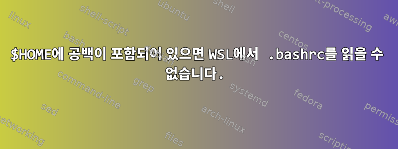 $HOME에 공백이 포함되어 있으면 WSL에서 .bashrc를 읽을 수 없습니다.