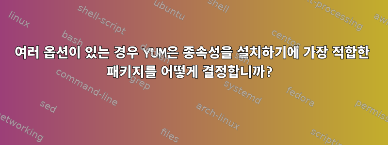 여러 옵션이 있는 경우 YUM은 종속성을 설치하기에 가장 적합한 패키지를 어떻게 결정합니까?