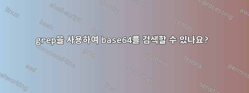 grep을 사용하여 base64를 검색할 수 있나요?