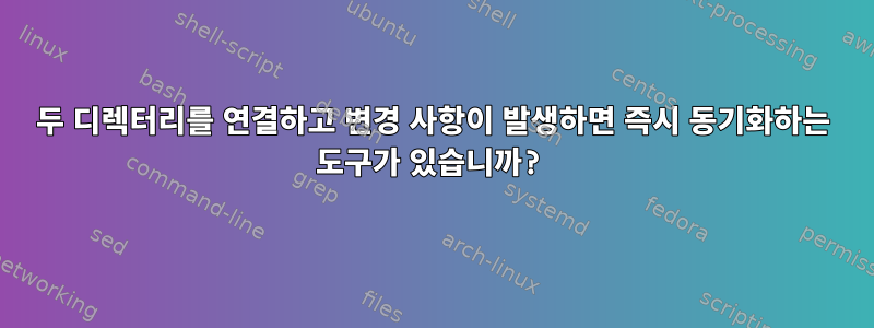 두 디렉터리를 연결하고 변경 사항이 발생하면 즉시 동기화하는 도구가 있습니까?