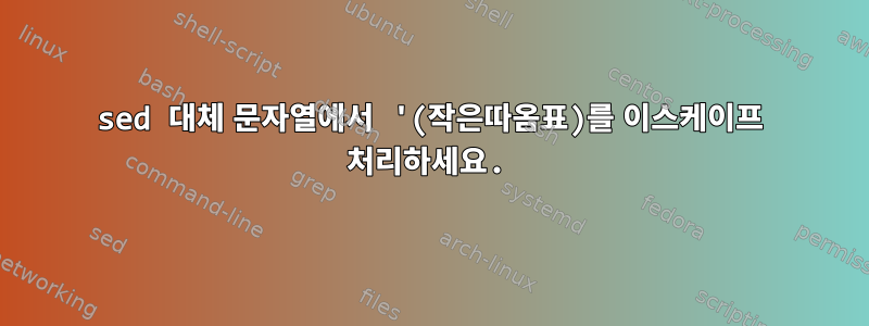 sed 대체 문자열에서 '(작은따옴표)를 이스케이프 처리하세요.