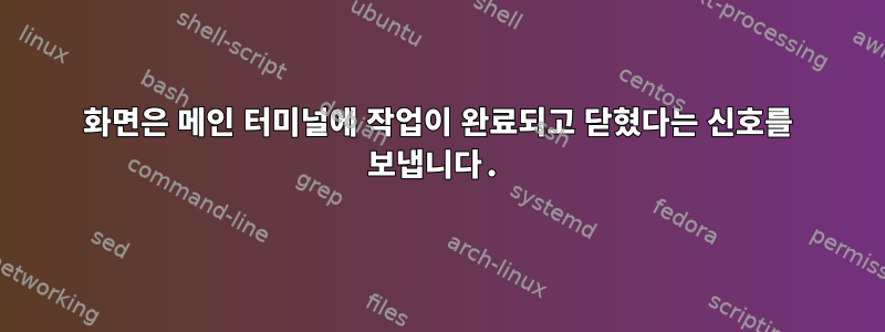 화면은 메인 터미널에 작업이 완료되고 닫혔다는 신호를 보냅니다.