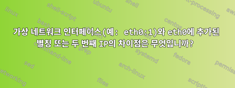 가상 네트워크 인터페이스(예: eth0:1)와 eth0에 추가된 별칭 또는 두 번째 IP의 차이점은 무엇입니까?