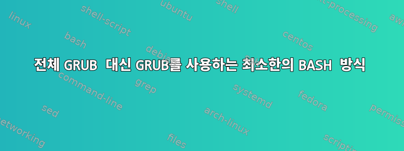 전체 GRUB 대신 GRUB를 사용하는 최소한의 BASH 방식