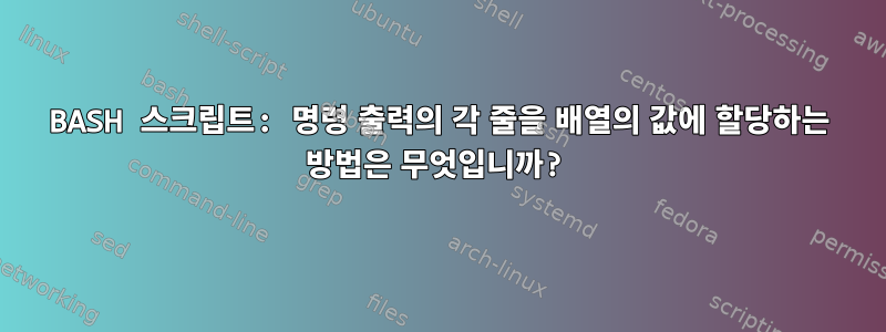 BASH 스크립트: 명령 출력의 각 줄을 배열의 값에 할당하는 방법은 무엇입니까?