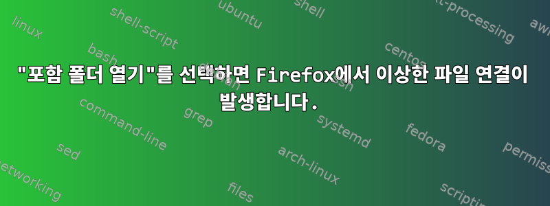 "포함 폴더 열기"를 선택하면 Firefox에서 이상한 파일 연결이 발생합니다.