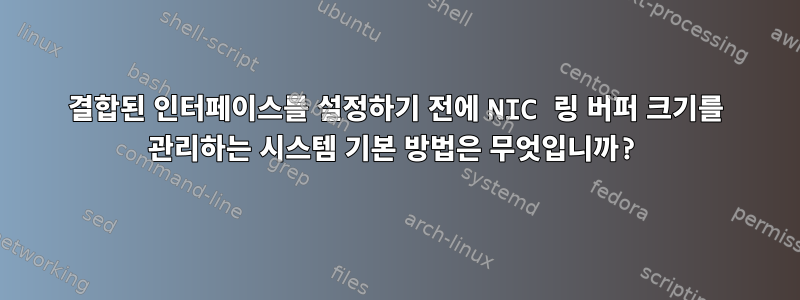 결합된 인터페이스를 설정하기 전에 NIC 링 버퍼 크기를 관리하는 시스템 기본 방법은 무엇입니까?