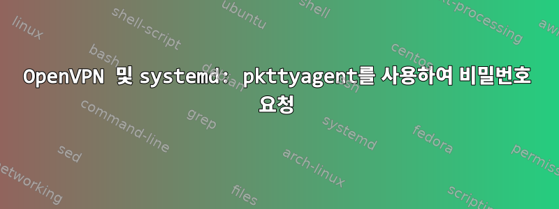 OpenVPN 및 systemd: pkttyagent를 사용하여 비밀번호 요청