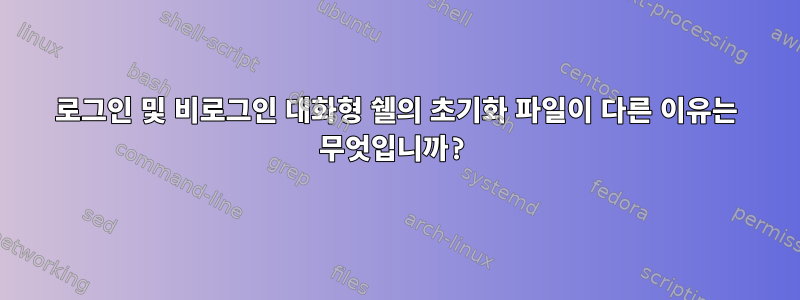 로그인 및 비로그인 대화형 쉘의 초기화 파일이 다른 이유는 무엇입니까?