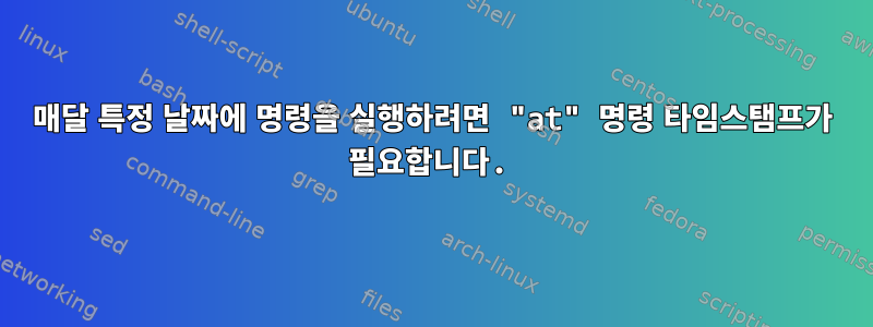 매달 특정 날짜에 명령을 실행하려면 "at" 명령 타임스탬프가 필요합니다.