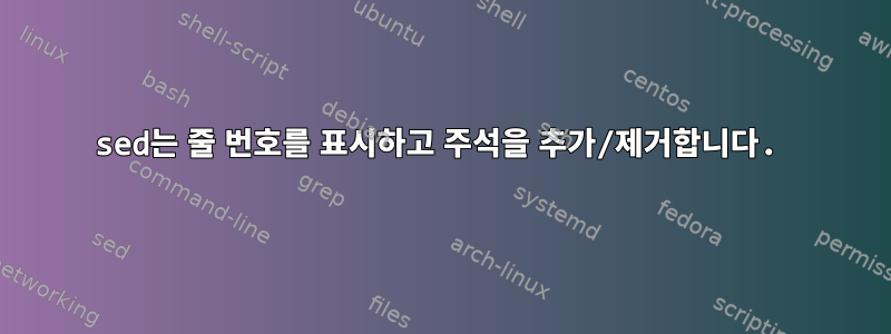 sed는 줄 번호를 표시하고 주석을 추가/제거합니다.