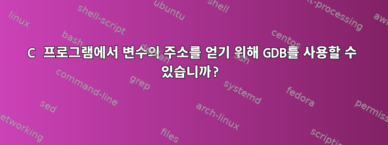 C 프로그램에서 변수의 주소를 얻기 위해 GDB를 사용할 수 있습니까?