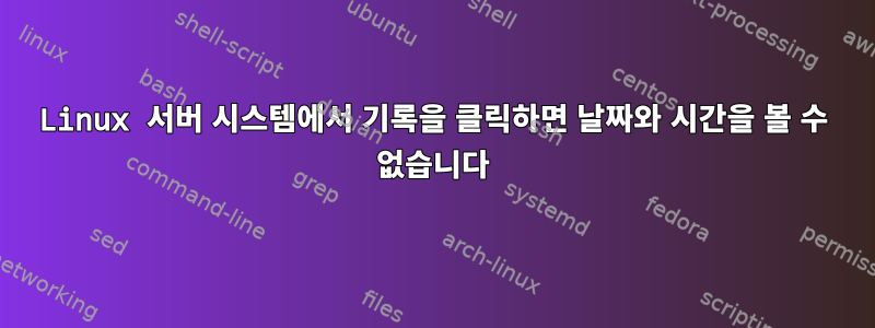 Linux 서버 시스템에서 기록을 클릭하면 날짜와 시간을 볼 수 없습니다