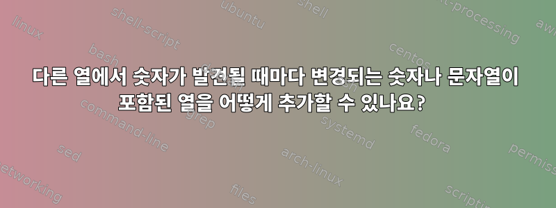 다른 열에서 숫자가 발견될 때마다 변경되는 숫자나 문자열이 포함된 열을 어떻게 추가할 수 있나요?