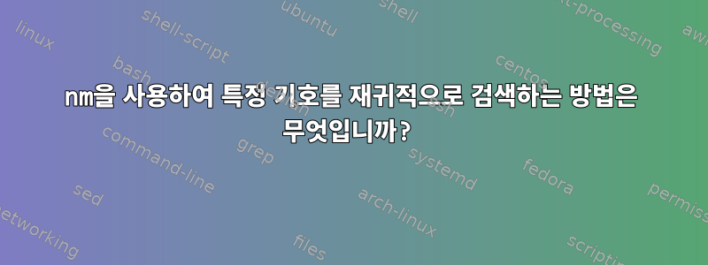 nm을 사용하여 특정 기호를 재귀적으로 검색하는 방법은 무엇입니까?