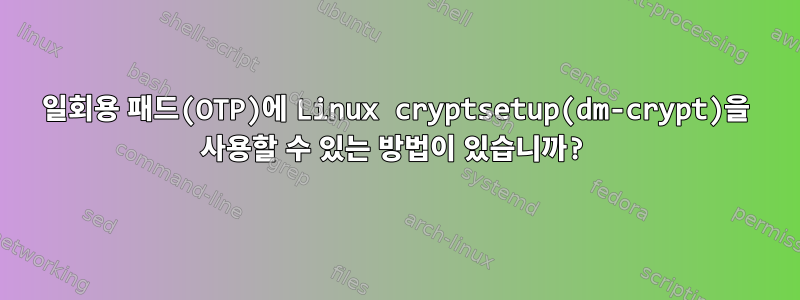 일회용 패드(OTP)에 Linux cryptsetup(dm-crypt)을 사용할 수 있는 방법이 있습니까?