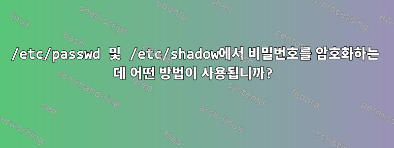 /etc/passwd 및 /etc/shadow에서 비밀번호를 암호화하는 데 어떤 방법이 사용됩니까?