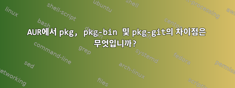 AUR에서 pkg, pkg-bin 및 pkg-git의 차이점은 무엇입니까?