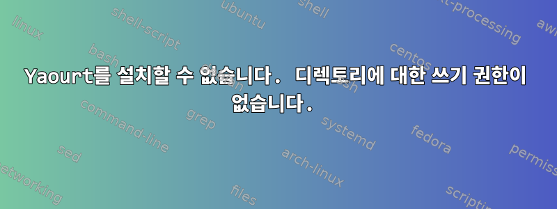 Yaourt를 설치할 수 없습니다. 디렉토리에 대한 쓰기 권한이 없습니다.