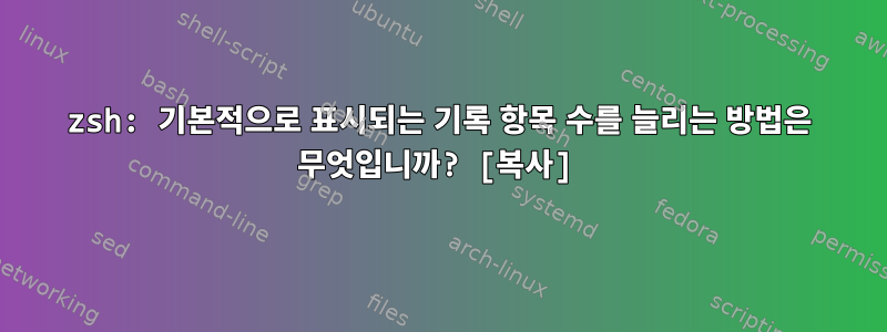 zsh: 기본적으로 표시되는 기록 항목 수를 늘리는 방법은 무엇입니까? [복사]