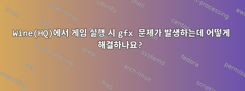 Wine(HQ)에서 게임 실행 시 gfx 문제가 발생하는데 어떻게 해결하나요?