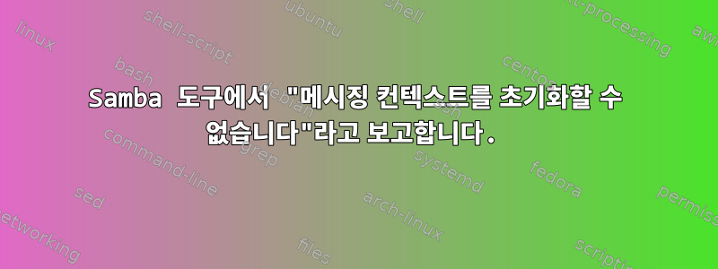 Samba 도구에서 "메시징 컨텍스트를 초기화할 수 없습니다"라고 보고합니다.