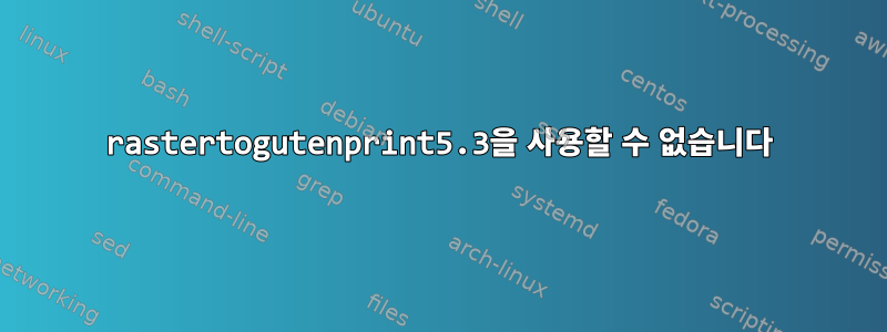 rastertogutenprint5.3을 사용할 수 없습니다